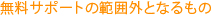 無料サポートの範囲外となるもの