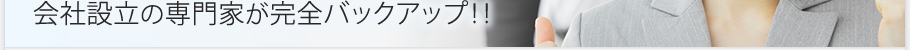 会社設立の専門家が完全バックアップ！！